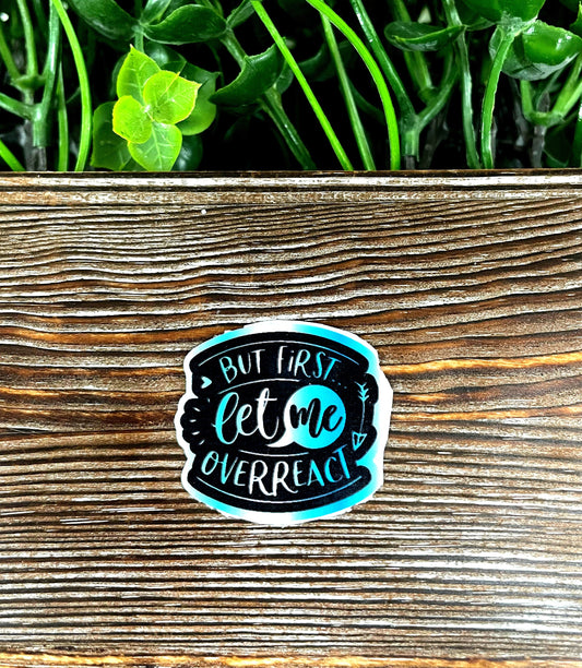 But First Let Me Overreact, Snarky Sarcasm Quote, Die Cut Sticker,